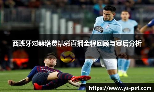 西班牙对赫塔费精彩直播全程回顾与赛后分析